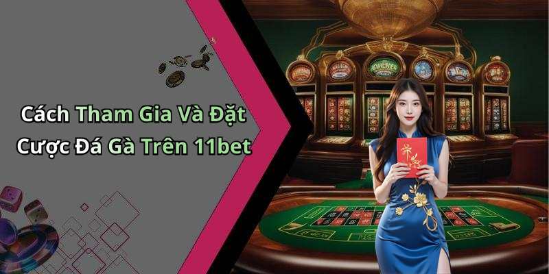 Cách Tham Gia Và Đặt Cược Đá Gà Trên 11bet