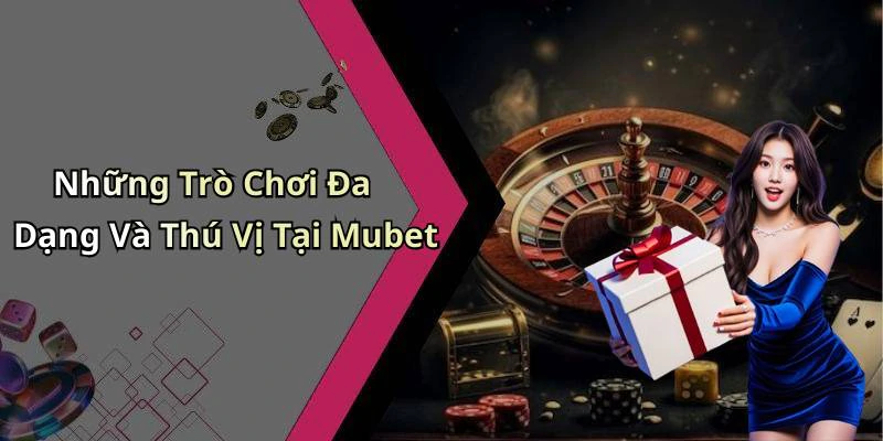 Những Trò Chơi Đa Dạng Và Thú Vị Tại Mubet