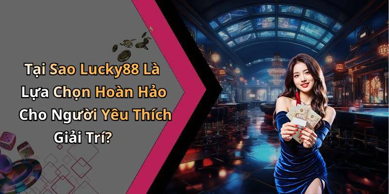 Tại Sao Lucky88 Là Lựa Chọn Hoàn Hảo Cho Người Yêu Thích Giải Trí?