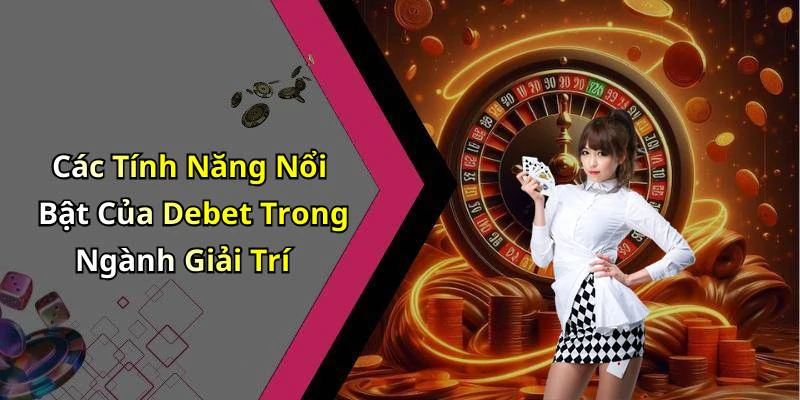 Các Tính Năng Nổi Bật Của Debet Trong Ngành Giải Trí