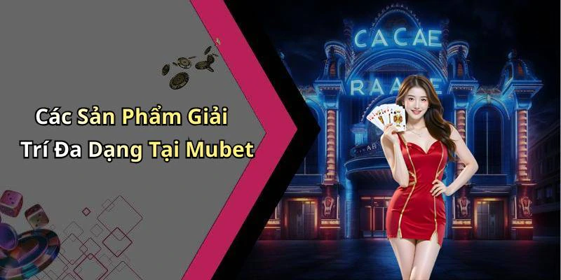 Các Sản Phẩm Giải Trí Đa Dạng Tại Mubet