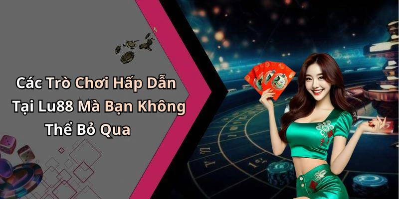Các Trò Chơi Hấp Dẫn Tại Lu88 Mà Bạn Không Thể Bỏ Qua
