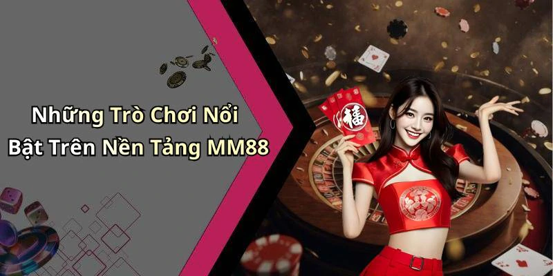 Những Trò Chơi Nổi Bật Trên Nền Tảng MM88