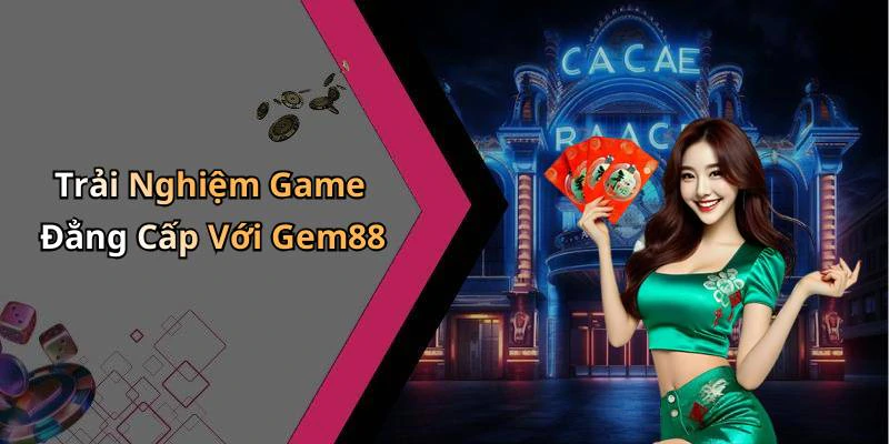Trải Nghiệm Game Đẳng Cấp Với Gem88