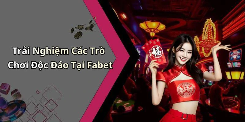 Trải Nghiệm Các Trò Chơi Độc Đáo Tại Fabet