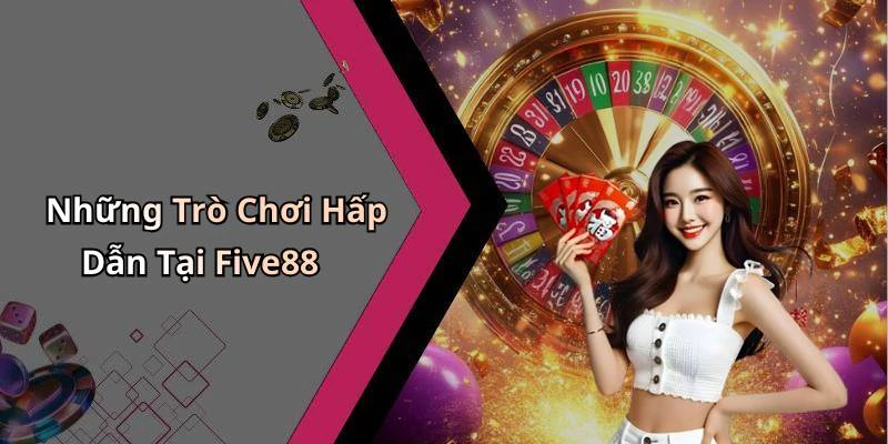 Những Trò Chơi Hấp Dẫn Tại Five88