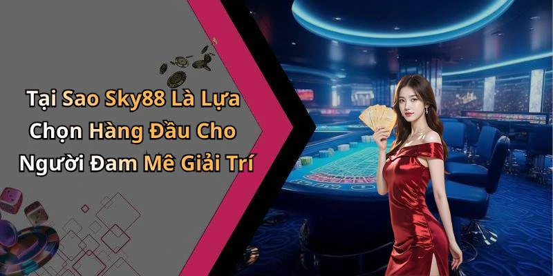 Tại Sao Sky88 Là Lựa Chọn Hàng Đầu Cho Người Đam Mê Giải Trí