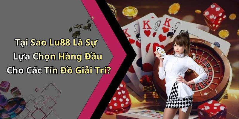 Tại Sao Lu88 Là Sự Lựa Chọn Hàng Đầu Cho Các Tín Đồ Giải Trí?
