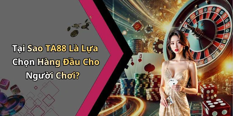 Tại Sao TA88 Là Lựa Chọn Hàng Đầu Cho Người Chơi?