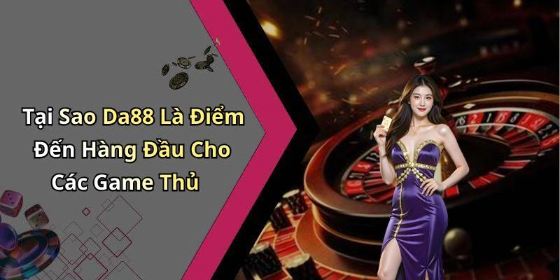 Tại Sao Da88 Là Điểm Đến Hàng Đầu Cho Các Game Thủ