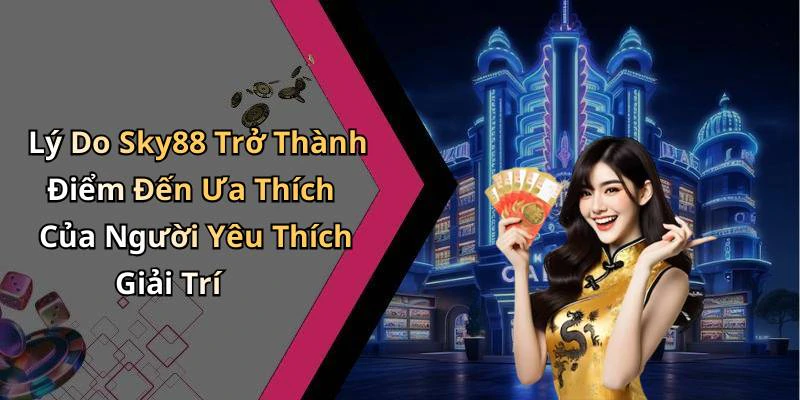 Lý Do Sky88 Trở Thành Điểm Đến Ưa Thích Của Người Yêu Thích Giải Trí