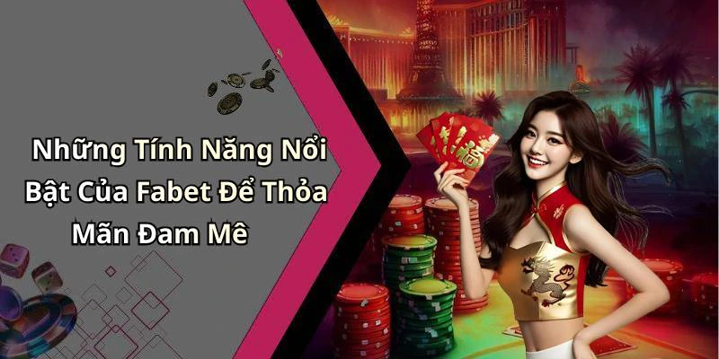 Những Tính Năng Nổi Bật Của Fabet Để Thỏa Mãn Đam Mê