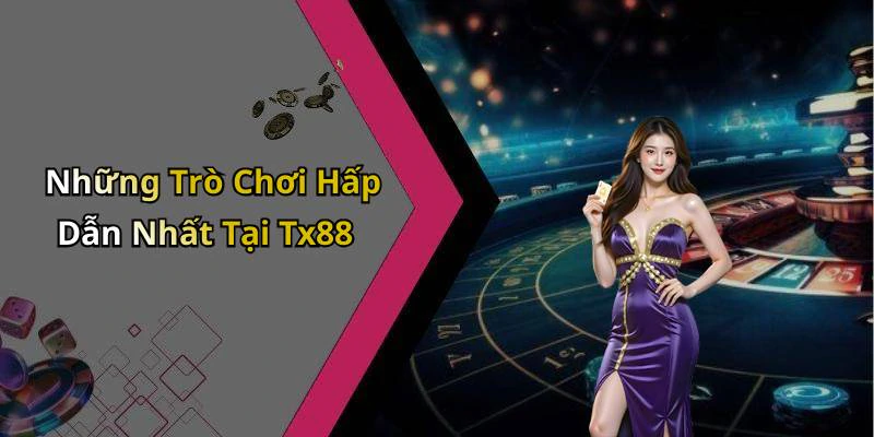 Những Trò Chơi Hấp Dẫn Nhất Tại Tx88