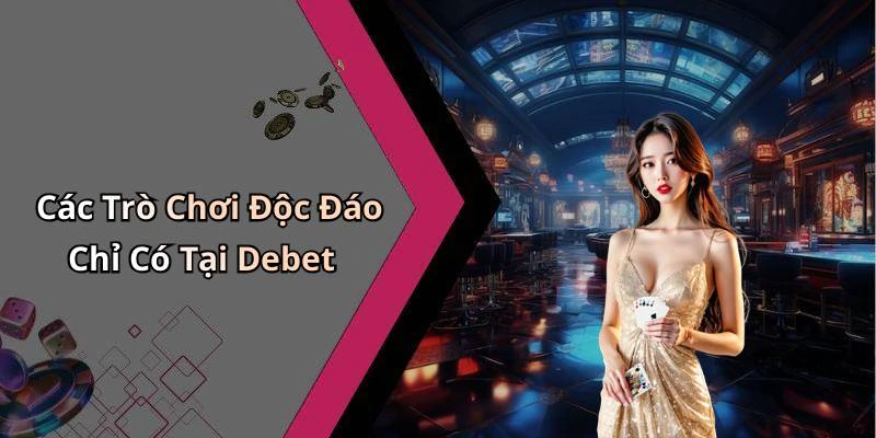 Các Trò Chơi Độc Đáo Chỉ Có Tại Debet