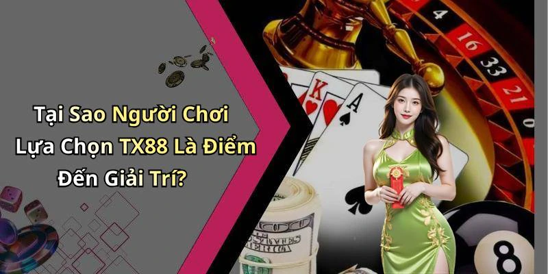 Tại Sao Người Chơi Lựa Chọn TX88 Là Điểm Đến Giải Trí?