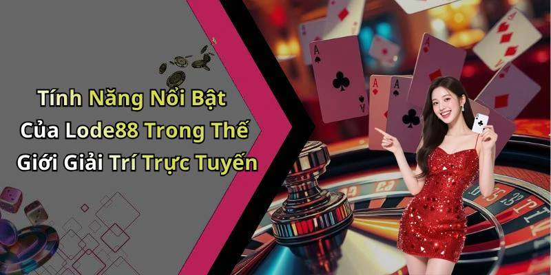 Tính Năng Nổi Bật Của Lode88 Trong Thế Giới Giải Trí Trực Tuyến