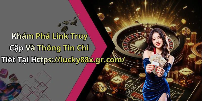 Khám Phá Link Truy Cập Và Thông Tin Chi Tiết Tại Https://lucky88x.gr.com/