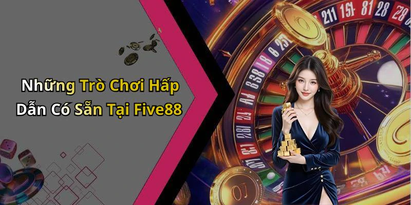 Những Trò Chơi Hấp Dẫn Có Sẵn Tại Five88