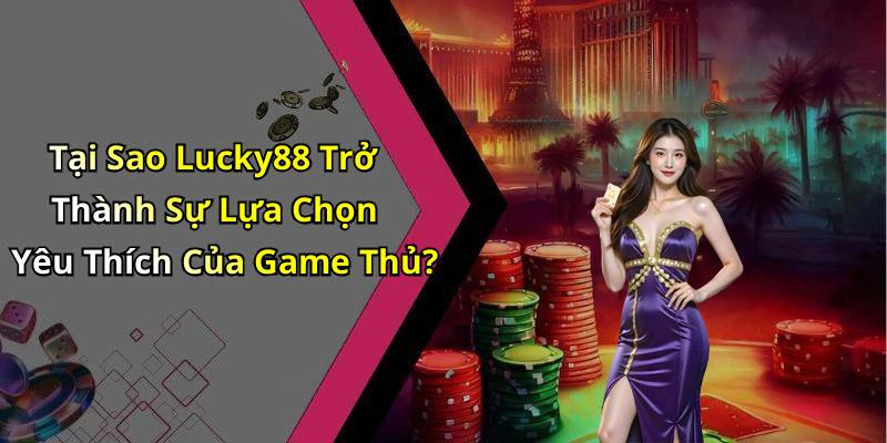 Tại Sao Lucky88 Trở Thành Sự Lựa Chọn Yêu Thích Của Game Thủ?