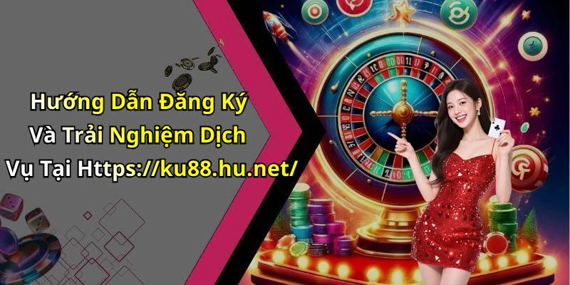 Hướng Dẫn Đăng Ký Và Trải Nghiệm Dịch Vụ Tại Https://ku88.hu.net/