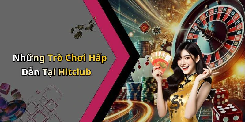 Những Trò Chơi Hấp Dẫn Tại Hitclub