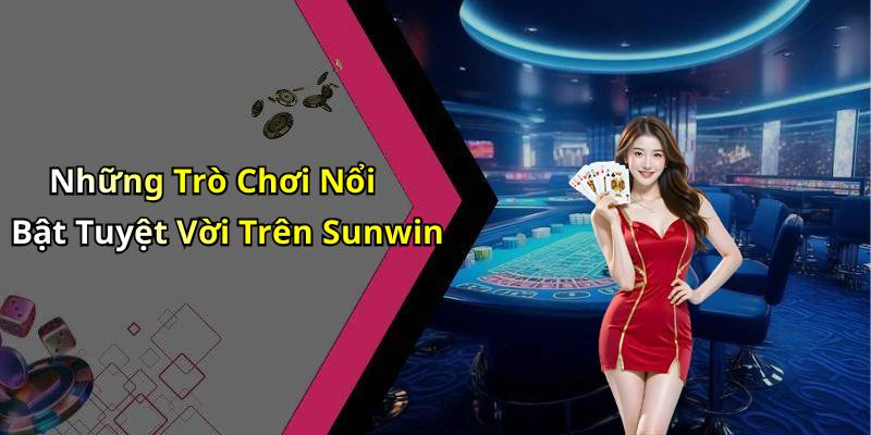 Những Trò Chơi Nổi Bật Tuyệt Vời Trên Sunwin
