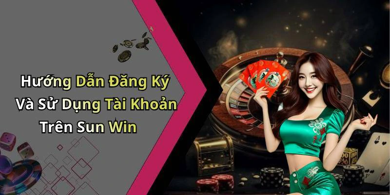Hướng Dẫn Đăng Ký Và Sử Dụng Tài Khoản Trên Sun Win