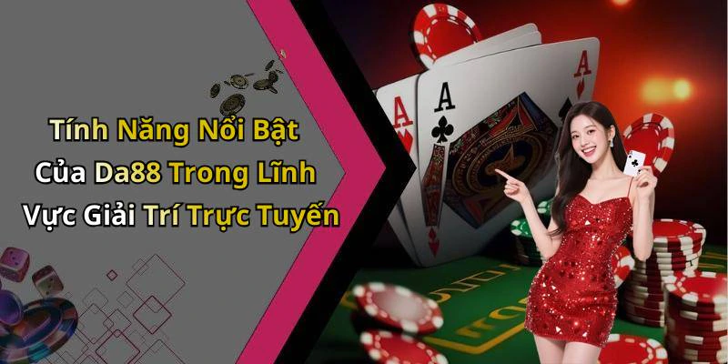 Tính Năng Nổi Bật Của Da88 Trong Lĩnh Vực Giải Trí Trực Tuyến