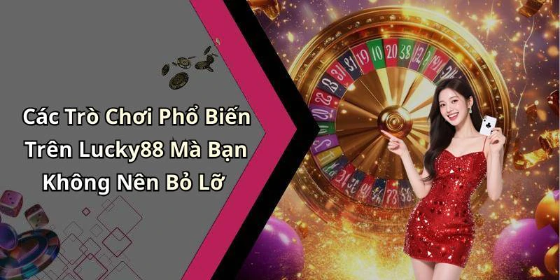 Các Trò Chơi Phổ Biến Trên Lucky88 Mà Bạn Không Nên Bỏ Lỡ