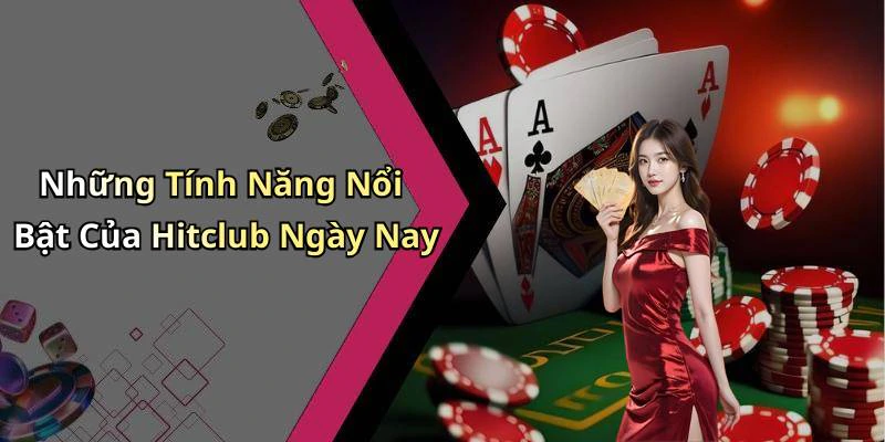 Những Tính Năng Nổi Bật Của Hitclub Ngày Nay