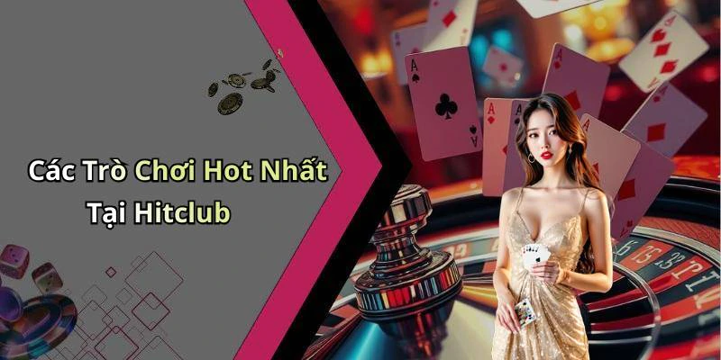 Các Trò Chơi Hot Nhất Tại Hitclub