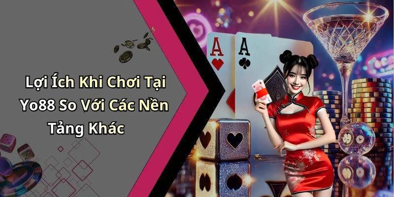 Lợi Ích Khi Chơi Tại Yo88 So Với Các Nền Tảng Khác